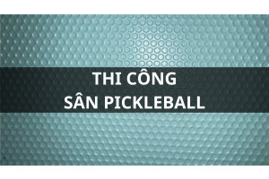 Quy trình, vật liệu, chi phí thiết kế thi công sân PICKLEBALL